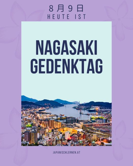 In Japan gilt der 9. August als Gedenktag des Atombombenabwurfes auf Nagasaki (長崎市 nagasaki-shi). 