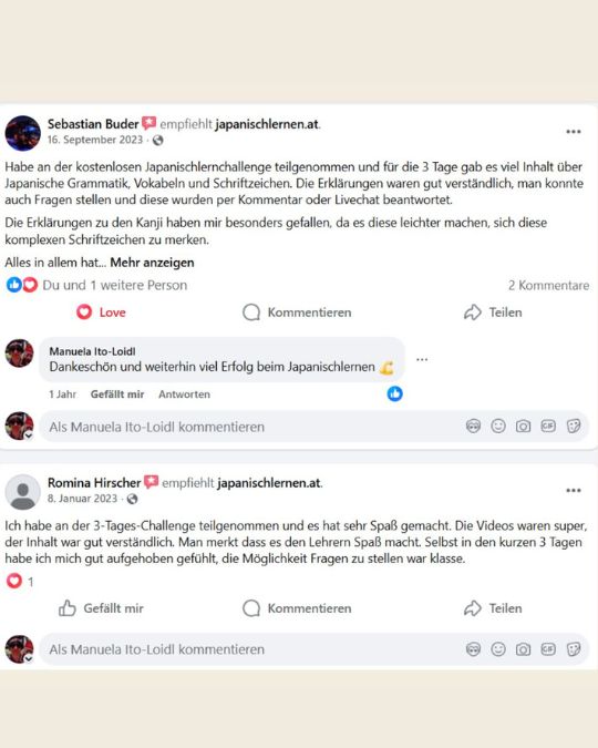 Was andere über unsere Challenge und Kurse sagen:
"Es macht Spaß." 
"sehr guter Mix - erster Einblick in die japanische Sprache" 
"Die Erklärungen waren gut verständlich, man konnte auch Fragen stellen" 
"Die Erklärungen zu den Kanji haben mir besonders gefallen, da es diese leichter machen, sich diese komplexen Schriftzeichen zu merken"