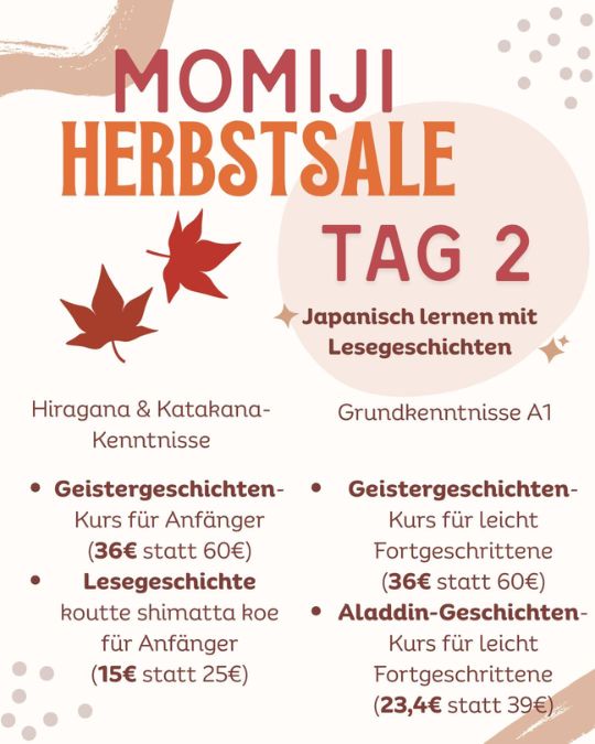 Nur bis Mitternacht: Tag 2 von unserem Momiji Herbstsale!
Heute erwartet dich eine breite Auswahl an Lesegeschichten, um dein Japanisch zu festigen