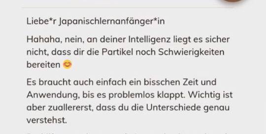 Heute habe ich eine Nachricht von einer Abonnentin bekommen, die sich beim Lernen der Partikel schwer tut, aber erleichtert war, weil ich kürzlich in meinen Videos/Posts geschrieben habe, dass auch (leicht) Fortgeschrittene noch Probleme damit haben.
