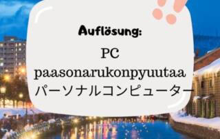 Hast du das Wort erkannt? 😉 Es handelt sich um etwas, das du fast täglich verwendest, und zwar deinen パーソナルコンピューター (paasonarukonpyuutaa). Das leitet sich aus dem englischen "personal computer" ab!