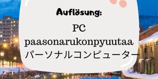Hast du das Wort erkannt? 😉 Es handelt sich um etwas, das du fast täglich verwendest, und zwar deinen パーソナルコンピューター (paasonarukonpyuutaa). Das leitet sich aus dem englischen "personal computer" ab!