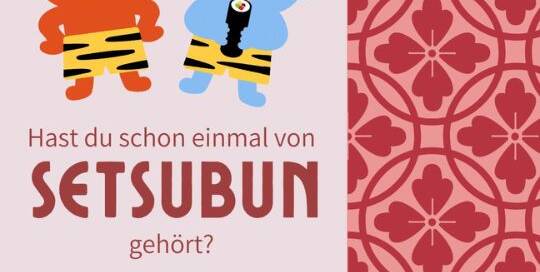 Kaum ist das Neujahrsfest vorüber, wartet schon der nächste Brauchtums/Festtag. Setsubun 節分, am 3. Februar, zur Zeit des ursprünglichen Neujahrsfest entsprechend dem Mondkalender einem Monat später.